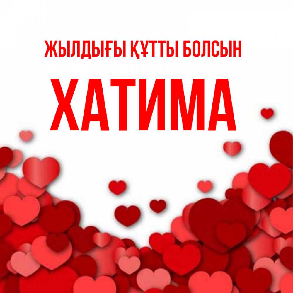 Күн сайын ашық хат с именем, ХАТИМА Жылдығы құтты болсын много красных сердечек о любви Онлайн тегін жүктеп алу тілектері бар керемет карта 