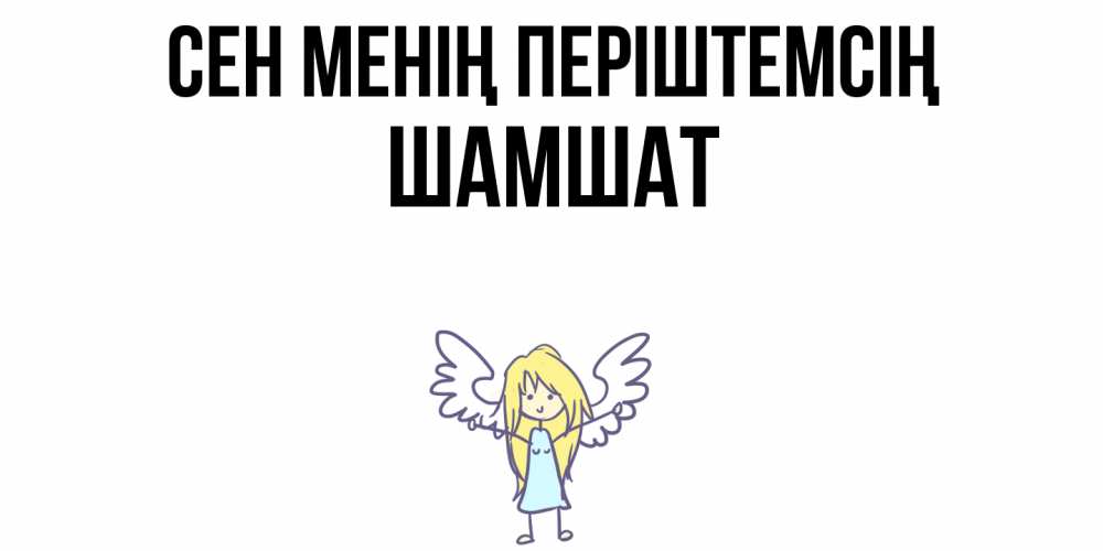 Күн сайын ашық хат с именем, ШАМШАТ Сен менің періштемсің ангел Онлайн тегін жүктеп алу тілектері бар керемет карта 