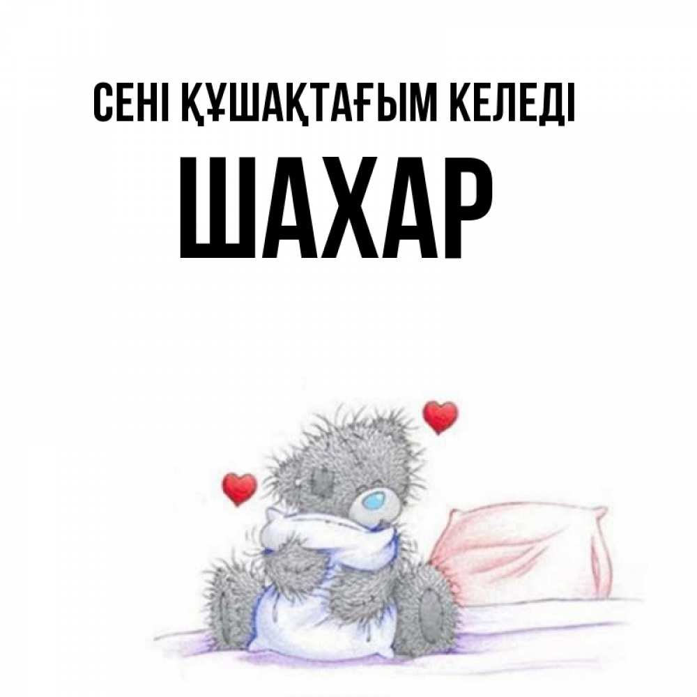 Күн сайын ашық хат с именем, ШАХАР сені құшақтағым келеді сердечки мишка Тедди и кроватка Онлайн тегін жүктеп алу тілектері бар керемет карта 