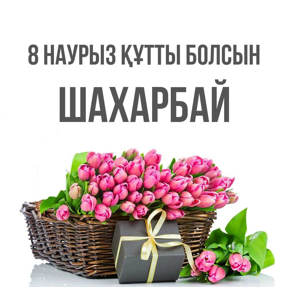 Күн сайын ашық хат с именем, ШАХАРБАЙ 8 наурыз құтты болсын цветы Онлайн тегін жүктеп алу тілектері бар керемет карта 