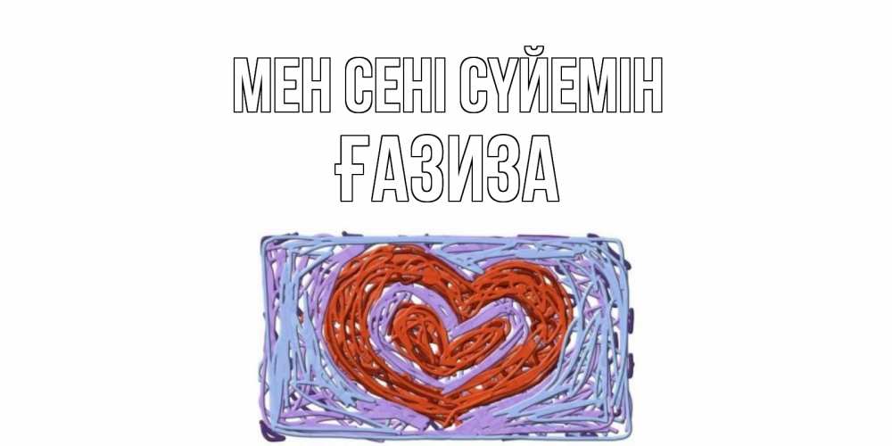 Күн сайын ашық хат с именем, ҒАЗИЗА Мен сені сүйемін сердце Онлайн тегін жүктеп алу тілектері бар керемет карта 