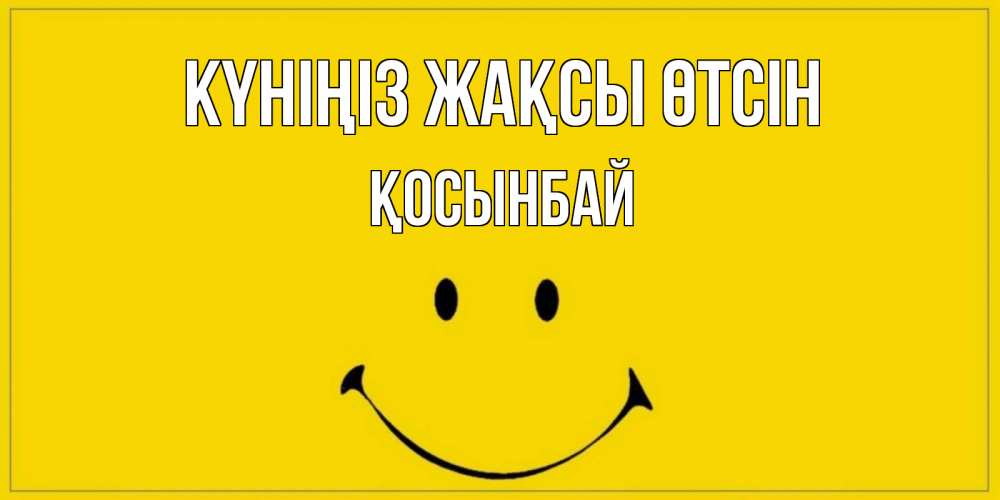 Күн сайын ашық хат с именем, ҚОСЫНБАЙ Күніңіз жақсы өтсін улыбка Онлайн тегін жүктеп алу тілектері бар керемет карта 