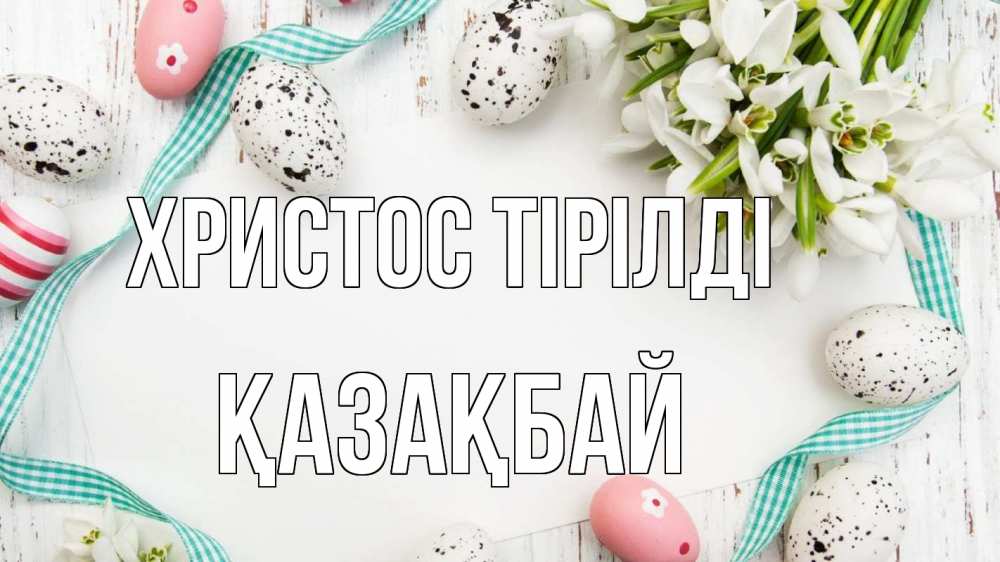 Күн сайын ашық хат с именем, Қазақбай Христос тірілді пасха Онлайн тегін жүктеп алу тілектері бар керемет карта 