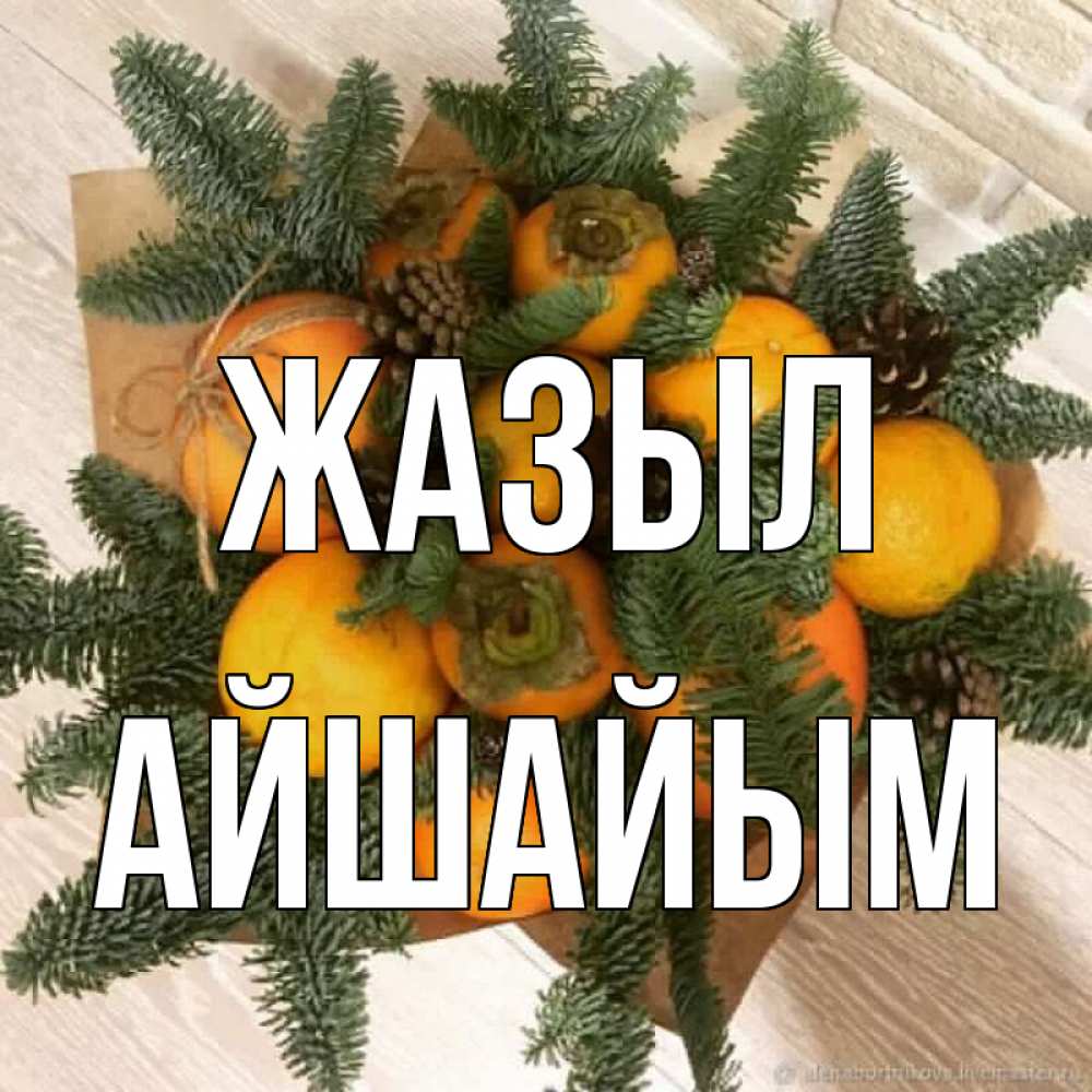 Күн сайын ашық хат с именем, АЙШАЙЫМ Жазыл апельсины и хурьма Онлайн тегін жүктеп алу тілектері бар керемет карта 