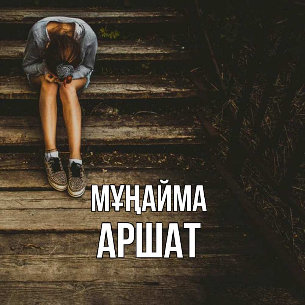 Күн сайын ашық хат с именем, АРШАТ Мұңайма девушка сидит на деревянных ступеньках Онлайн тегін жүктеп алу тілектері бар керемет карта 