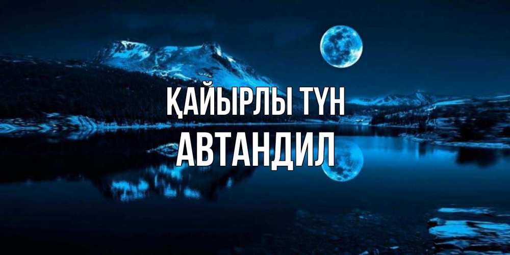 Күн сайын ашық хат с именем, Автандил Қайырлы түн луна, озеро, горы Онлайн тегін жүктеп алу тілектері бар керемет карта 