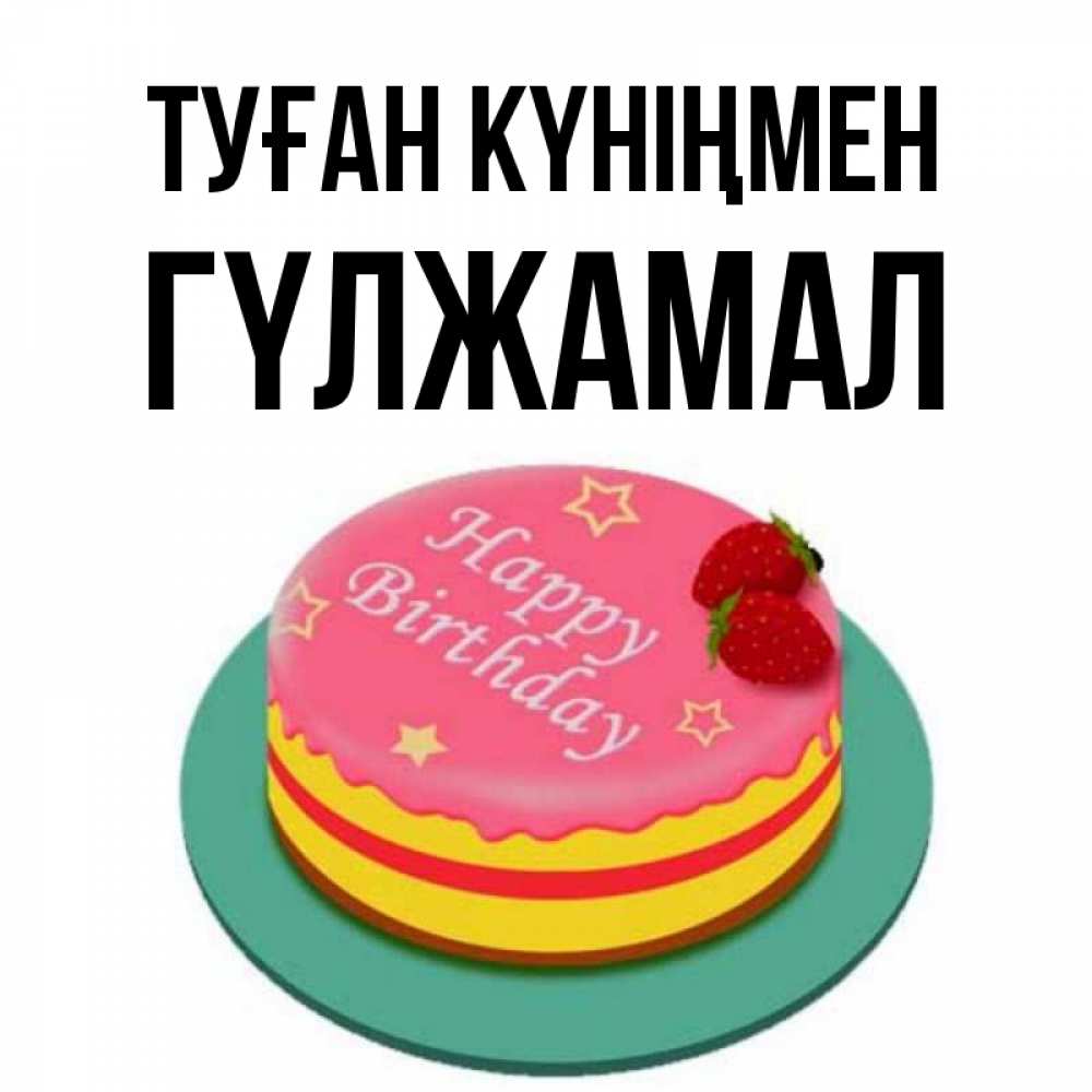 Күн сайын ашық хат с именем, ГҮЛЖАМАЛ Туған күніңмен торт, клубника, днюха Онлайн тегін жүктеп алу тілектері бар керемет карта 