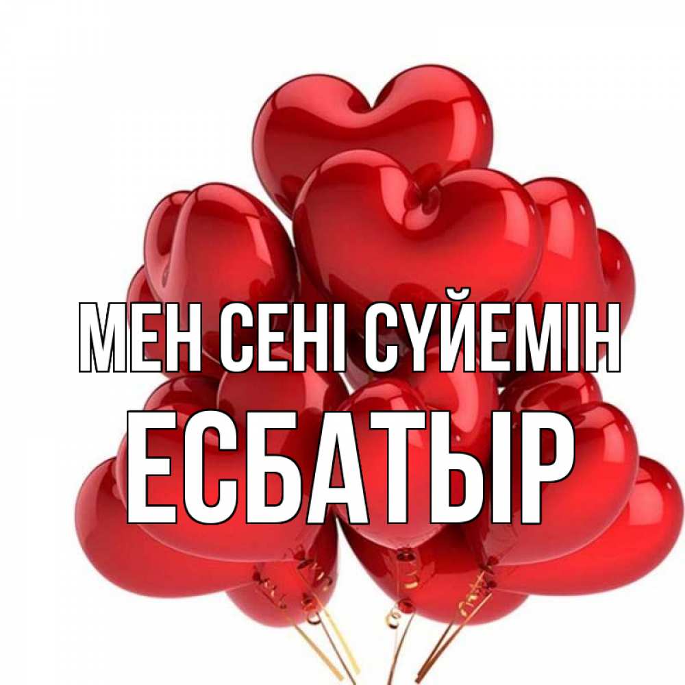 Күн сайын ашық хат с именем, Есбатыр Мен сені сүйемін бордовые шары Онлайн тегін жүктеп алу тілектері бар керемет карта 