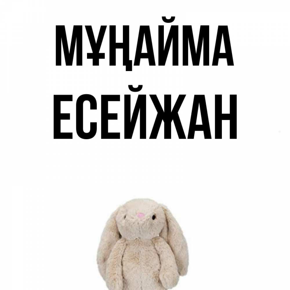 Күн сайын ашық хат с именем, Есейжан Мұңайма детская игрушка зайчика Онлайн тегін жүктеп алу тілектері бар керемет карта 