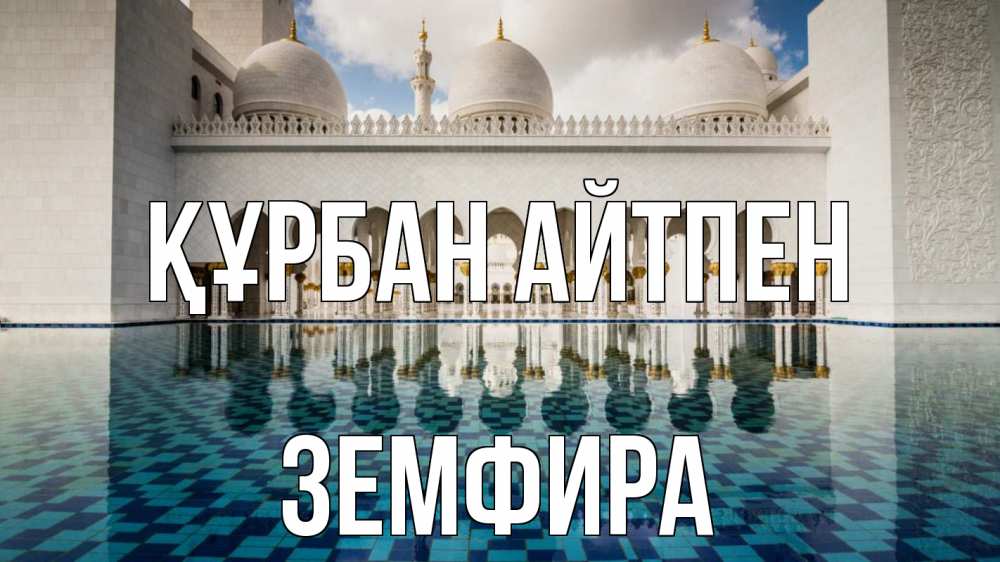 Күн сайын ашық хат с именем, ЗЕМФИРА Құрбан айтпен мечеть Онлайн тегін жүктеп алу тілектері бар керемет карта 