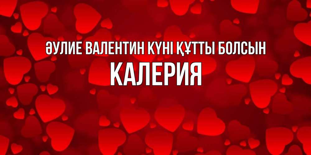 Күн сайын ашық хат с именем, Калерия Әулие Валентин күні құтты болсын новые бесплатные открытки на 14 февраля, день всех влюбленных Онлайн тегін жүктеп алу тілектері бар керемет карта 
