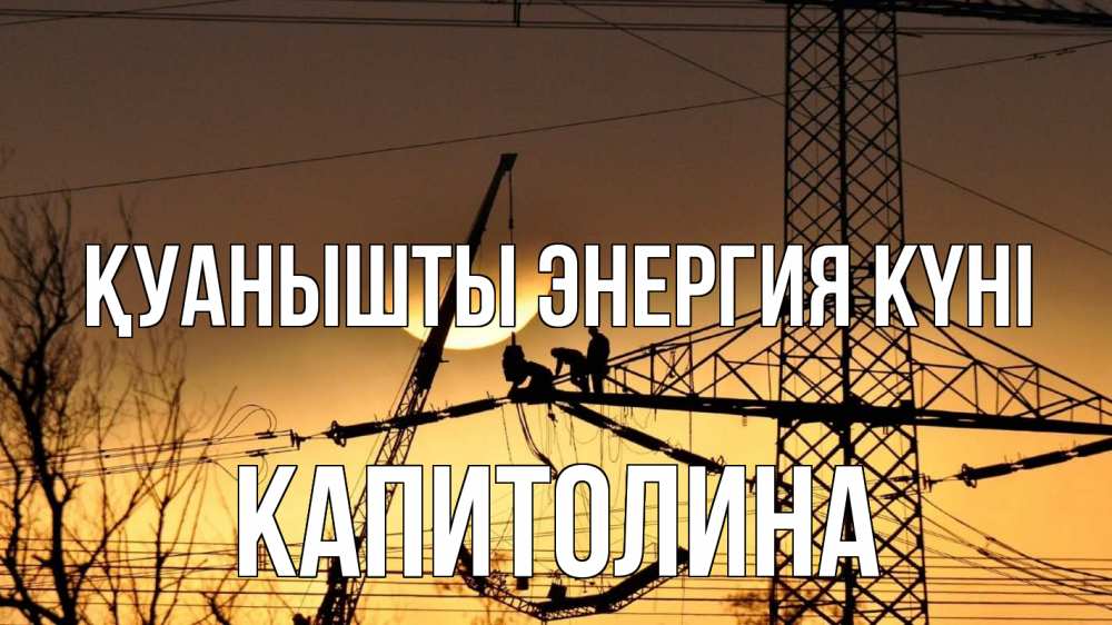 Күн сайын ашық хат с именем, Капитолина Қуанышты энергия күні ЛЭП ремонт закат Онлайн тегін жүктеп алу тілектері бар керемет карта 