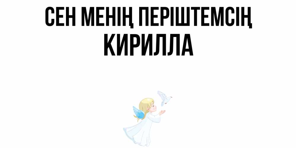 Күн сайын ашық хат с именем, Кирилла Сен менің періштемсің ангел, голубь Онлайн тегін жүктеп алу тілектері бар керемет карта 
