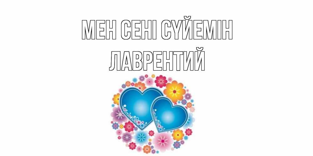 Күн сайын ашық хат с именем, Лаврентий Мен сені сүйемін цветы, сердце Онлайн тегін жүктеп алу тілектері бар керемет карта 