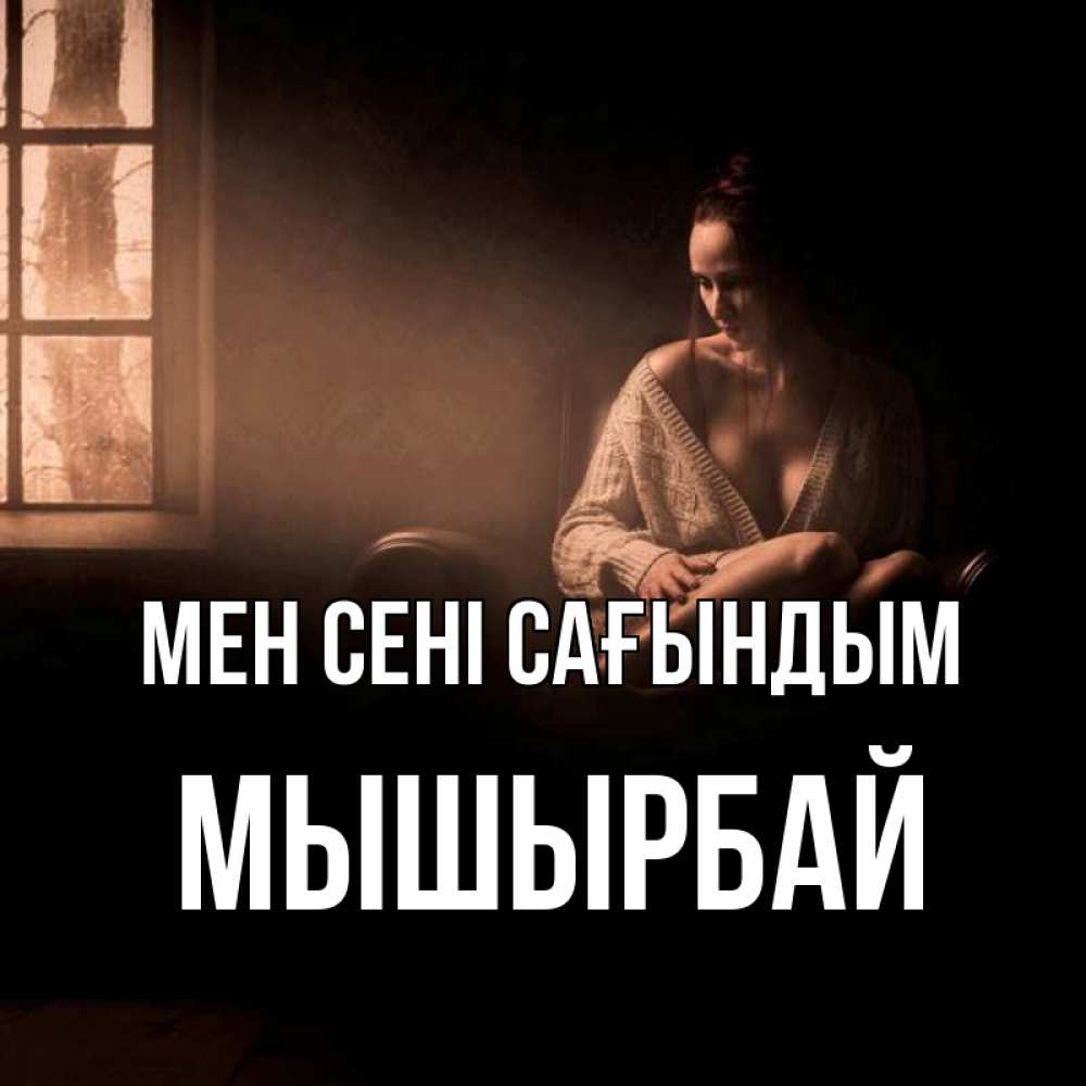 Күн сайын ашық хат с именем, МЫШЫРБАЙ Мен сені сағындым приходи в гости ко мне Онлайн тегін жүктеп алу тілектері бар керемет карта 