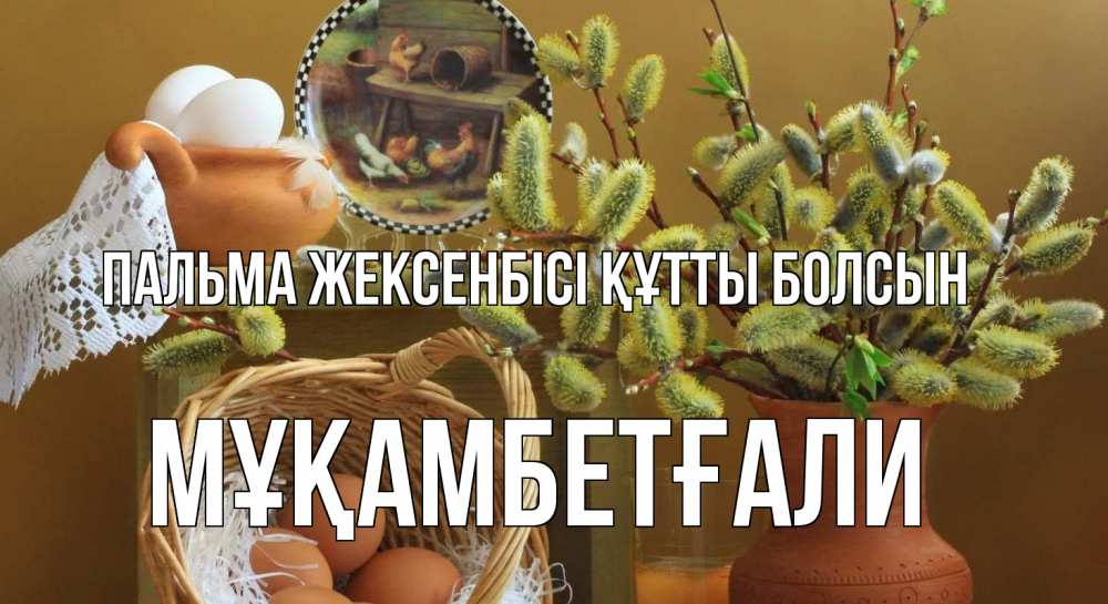 Күн сайын ашық хат с именем, Мұқамбетғали Пальма жексенбісі құтты болсын верба 2 Онлайн тегін жүктеп алу тілектері бар керемет карта 