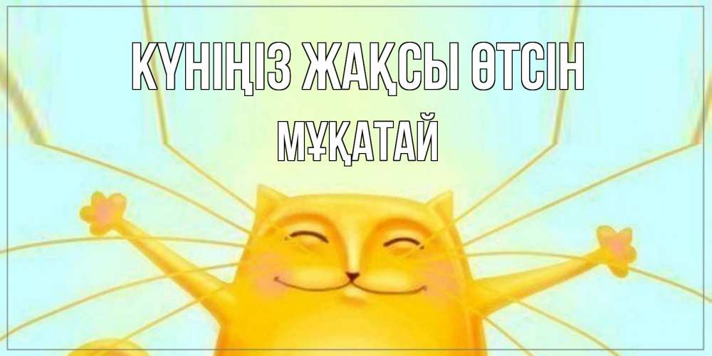 Күн сайын ашық хат с именем, Мұқатай Күніңіз жақсы өтсін обнимашки Онлайн тегін жүктеп алу тілектері бар керемет карта 