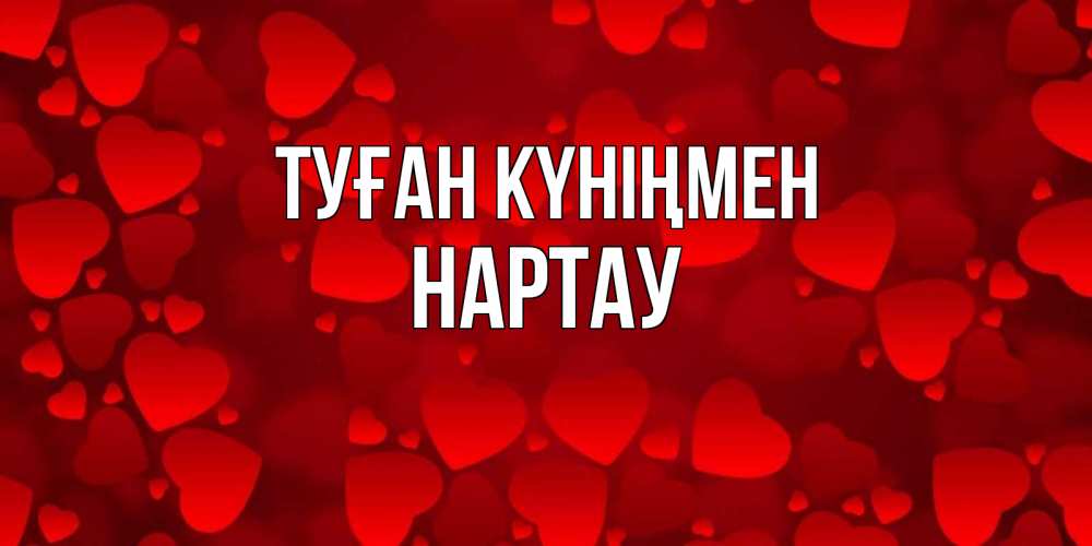 Күн сайын ашық хат с именем, НАРТАУ Туған күніңмен прекрасные сердечки на открытке с красным фоном Онлайн тегін жүктеп алу тілектері бар керемет карта 
