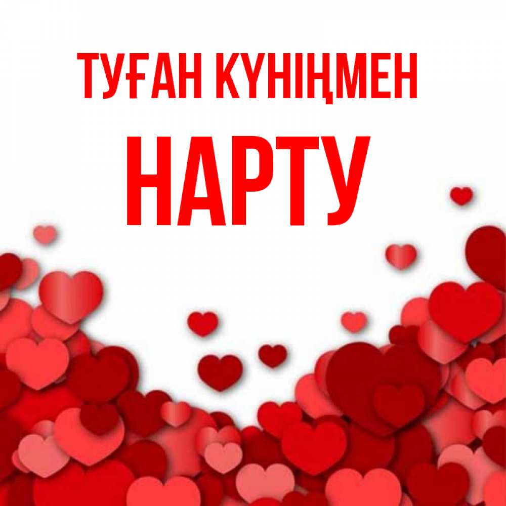 Күн сайын ашық хат с именем, НАРТУ Туған күніңмен много красных сердечек о любви Онлайн тегін жүктеп алу тілектері бар керемет карта 