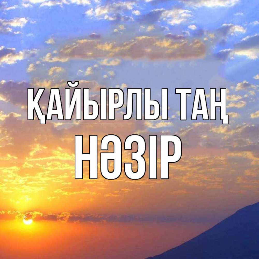 Күн сайын ашық хат с именем, НӘЗІР Қайырлы таң облака и солнце Онлайн тегін жүктеп алу тілектері бар керемет карта 