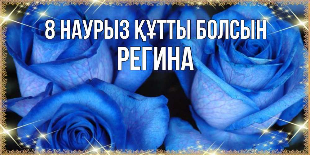 Күн сайын ашық хат с именем, Регина 8 наурыз құтты болсын красивые розы для милых дам на международный женский день Онлайн тегін жүктеп алу тілектері бар керемет карта 