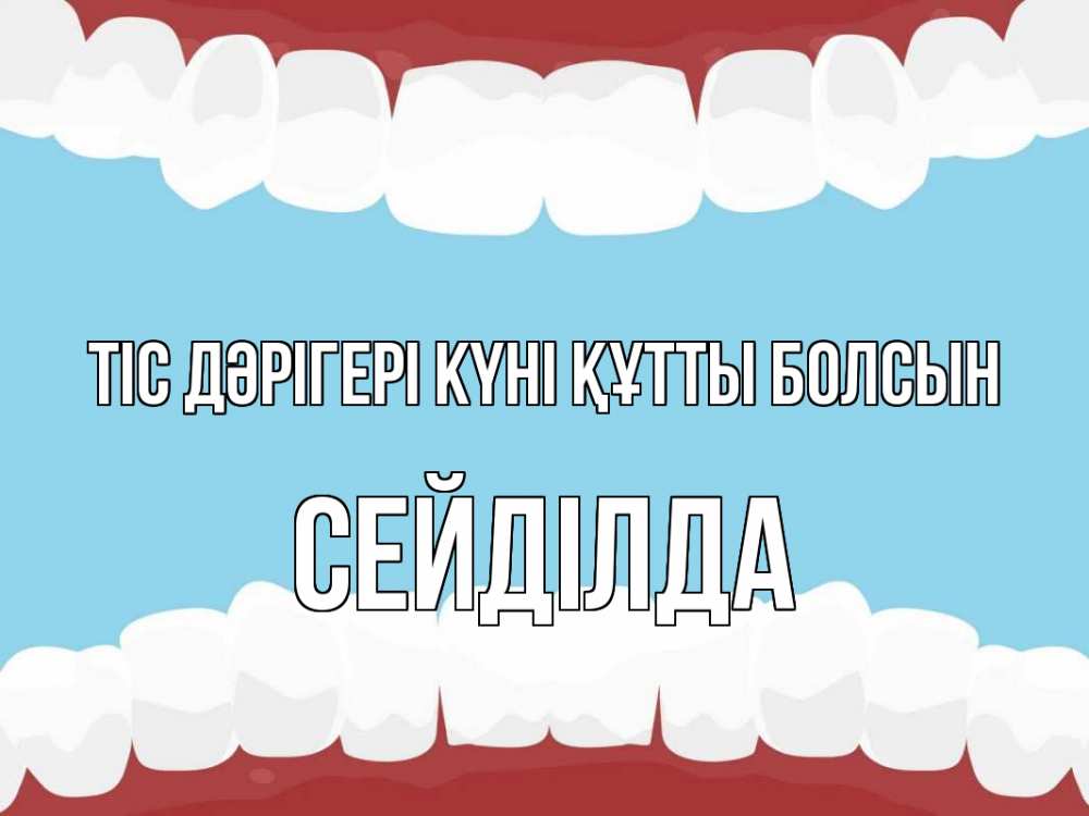 Күн сайын ашық хат с именем, СЕЙДІЛДА Тіс дәрігері күні құтты болсын с днем стоматолога Онлайн тегін жүктеп алу тілектері бар керемет карта 
