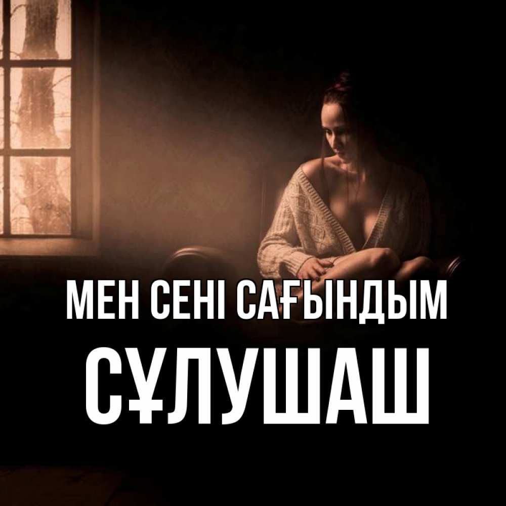 Күн сайын ашық хат с именем, СҰЛУШАШ Мен сені сағындым приходи в гости ко мне Онлайн тегін жүктеп алу тілектері бар керемет карта 