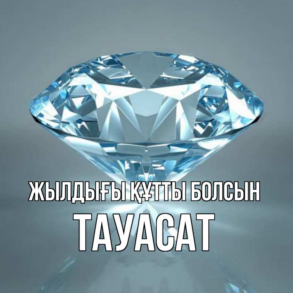 Күн сайын ашық хат с именем, ТАУАСАТ Жылдығы құтты болсын с бриллиантом голубого цвета Онлайн тегін жүктеп алу тілектері бар керемет карта 