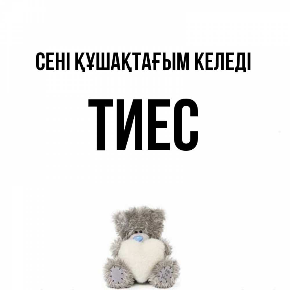 Күн сайын ашық хат с именем, ТИЕС сені құшақтағым келеді медвежонок с сердечком белого цвета Онлайн тегін жүктеп алу тілектері бар керемет карта 
