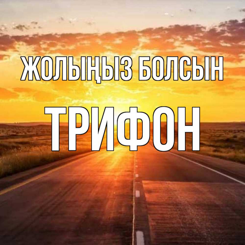 Күн сайын ашық хат с именем, Трифон Жолыңыз болсын солнечный свет, закат Онлайн тегін жүктеп алу тілектері бар керемет карта 