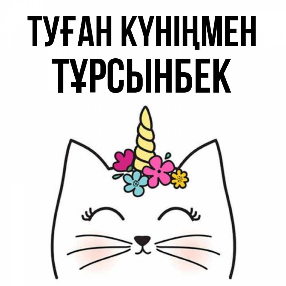 Күн сайын ашық хат с именем, ТҰРСЫНБЕК Туған күніңмен милый кот с одним рожком Онлайн тегін жүктеп алу тілектері бар керемет карта 