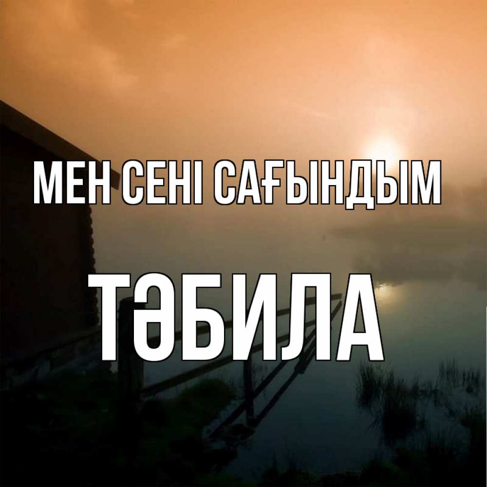Күн сайын ашық хат с именем, ТӘБИЛА Мен сені сағындым приходи ко мне на чай Онлайн тегін жүктеп алу тілектері бар керемет карта 