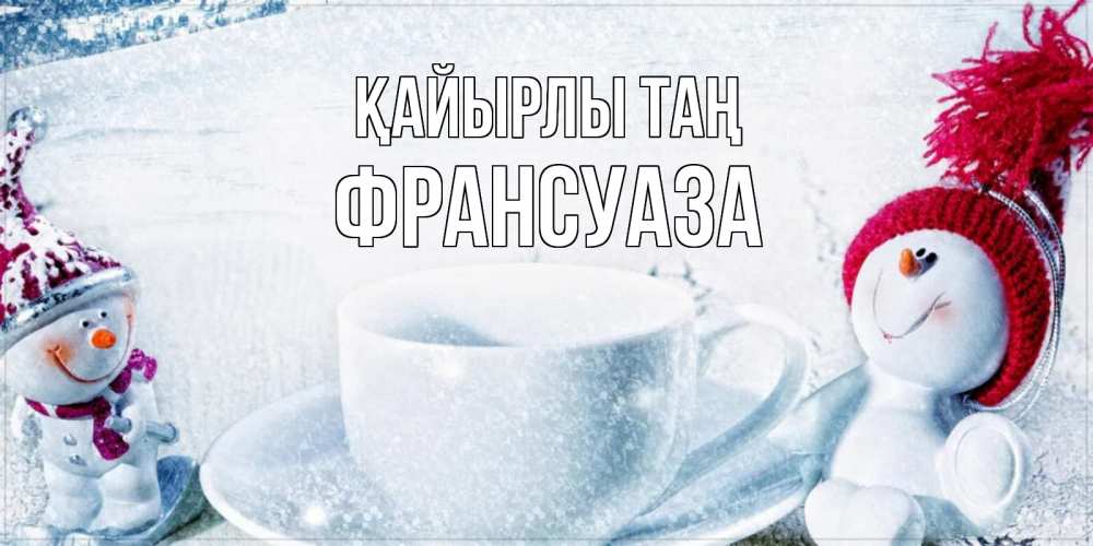 Күн сайын ашық хат с именем, Франсуаза Қайырлы таң чаша замерзшая Онлайн тегін жүктеп алу тілектері бар керемет карта 