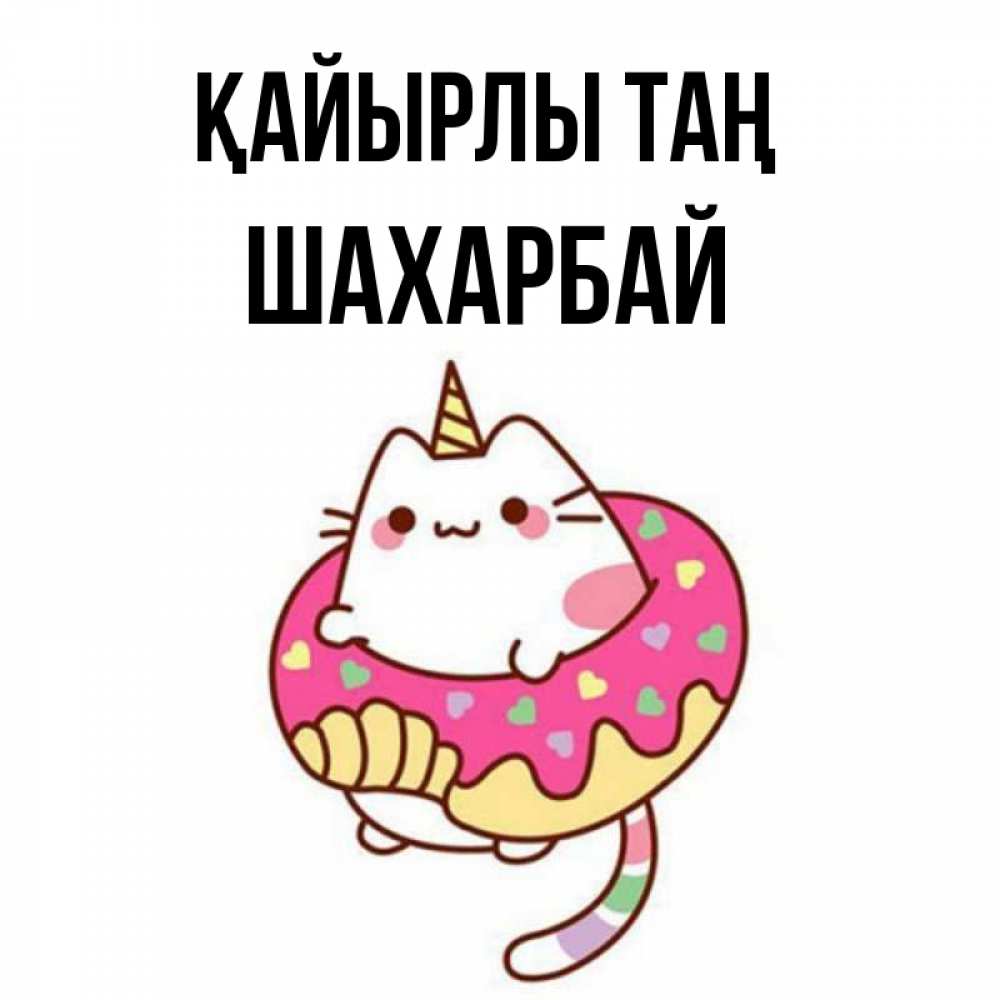 Күн сайын ашық хат с именем, ШАХАРБАЙ Қайырлы таң кот в бублике Онлайн тегін жүктеп алу тілектері бар керемет карта 
