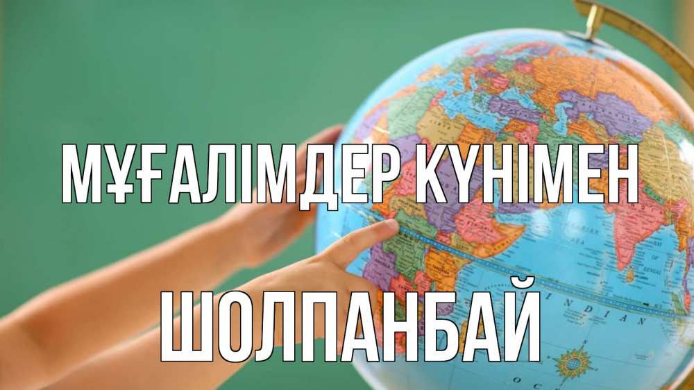 Күн сайын ашық хат с именем, ШОЛПАНБАЙ Мұғалімдер күнімен с днем учителя Онлайн тегін жүктеп алу тілектері бар керемет карта 