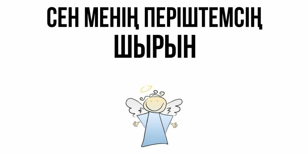Күн сайын ашық хат с именем, ШЫРЫН Сен менің періштемсің ангел Онлайн тегін жүктеп алу тілектері бар керемет карта 