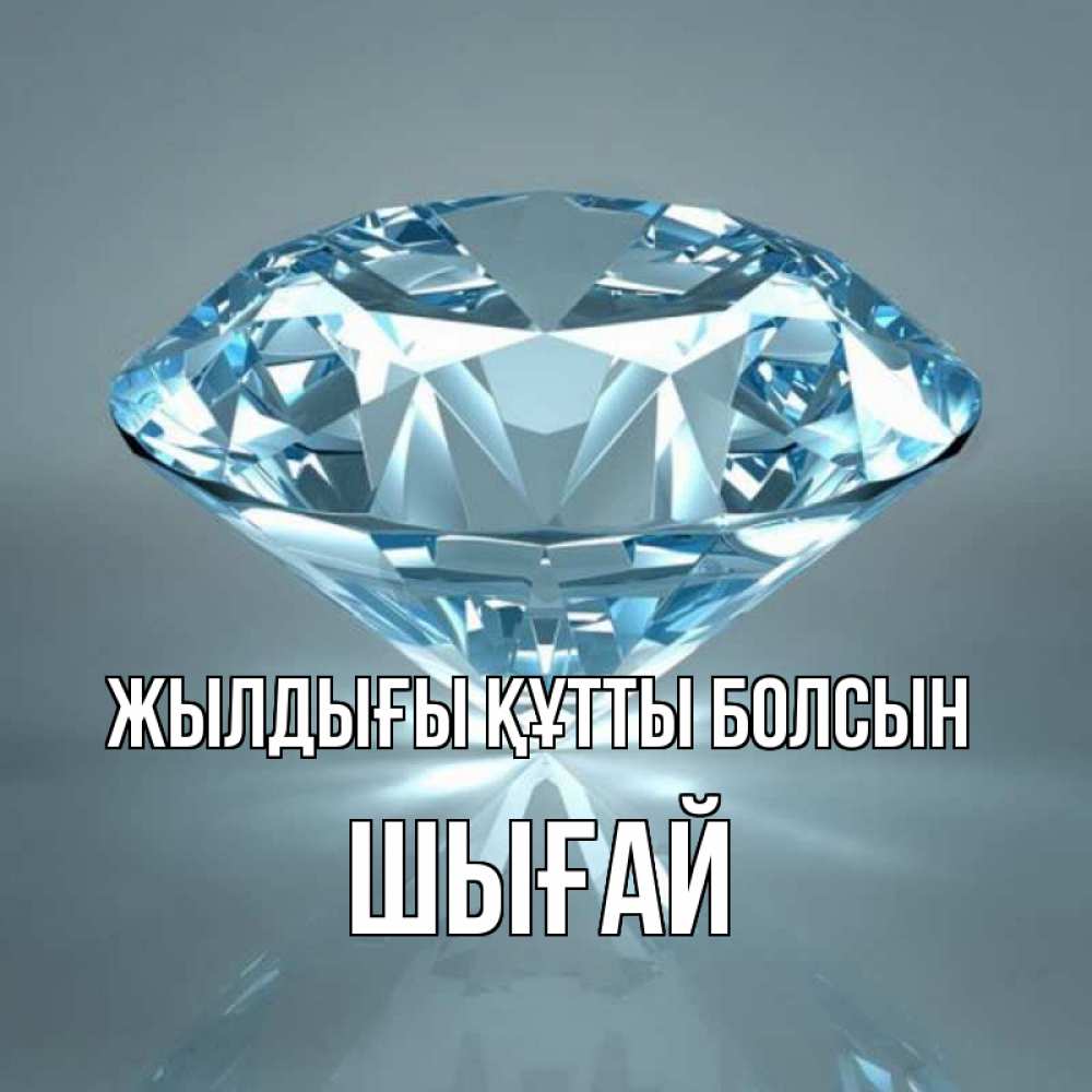 Күн сайын ашық хат с именем, ШЫҒАЙ Жылдығы құтты болсын с бриллиантом голубого цвета Онлайн тегін жүктеп алу тілектері бар керемет карта 