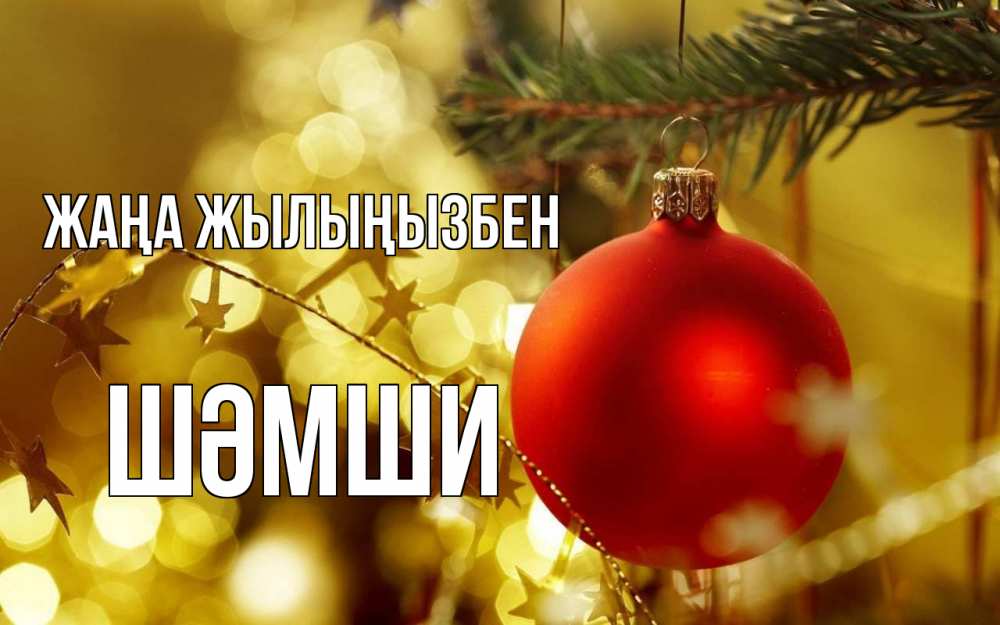 Күн сайын ашық хат с именем, ШӘМШИ Жаңа жылыңызбен новый год, новогодняя игрушка Онлайн тегін жүктеп алу тілектері бар керемет карта 