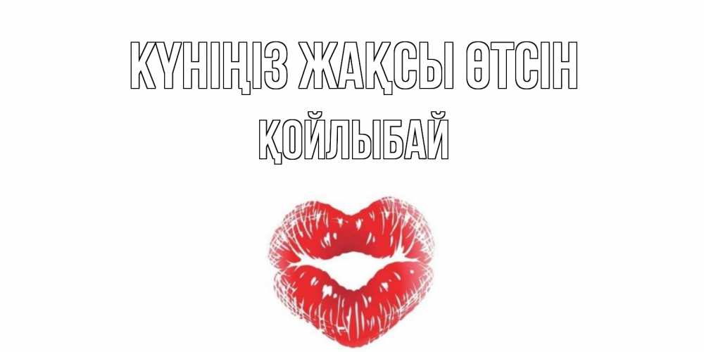 Күн сайын ашық хат с именем, Қойлыбай Күніңіз жақсы өтсін Поцелуй Онлайн тегін жүктеп алу тілектері бар керемет карта 