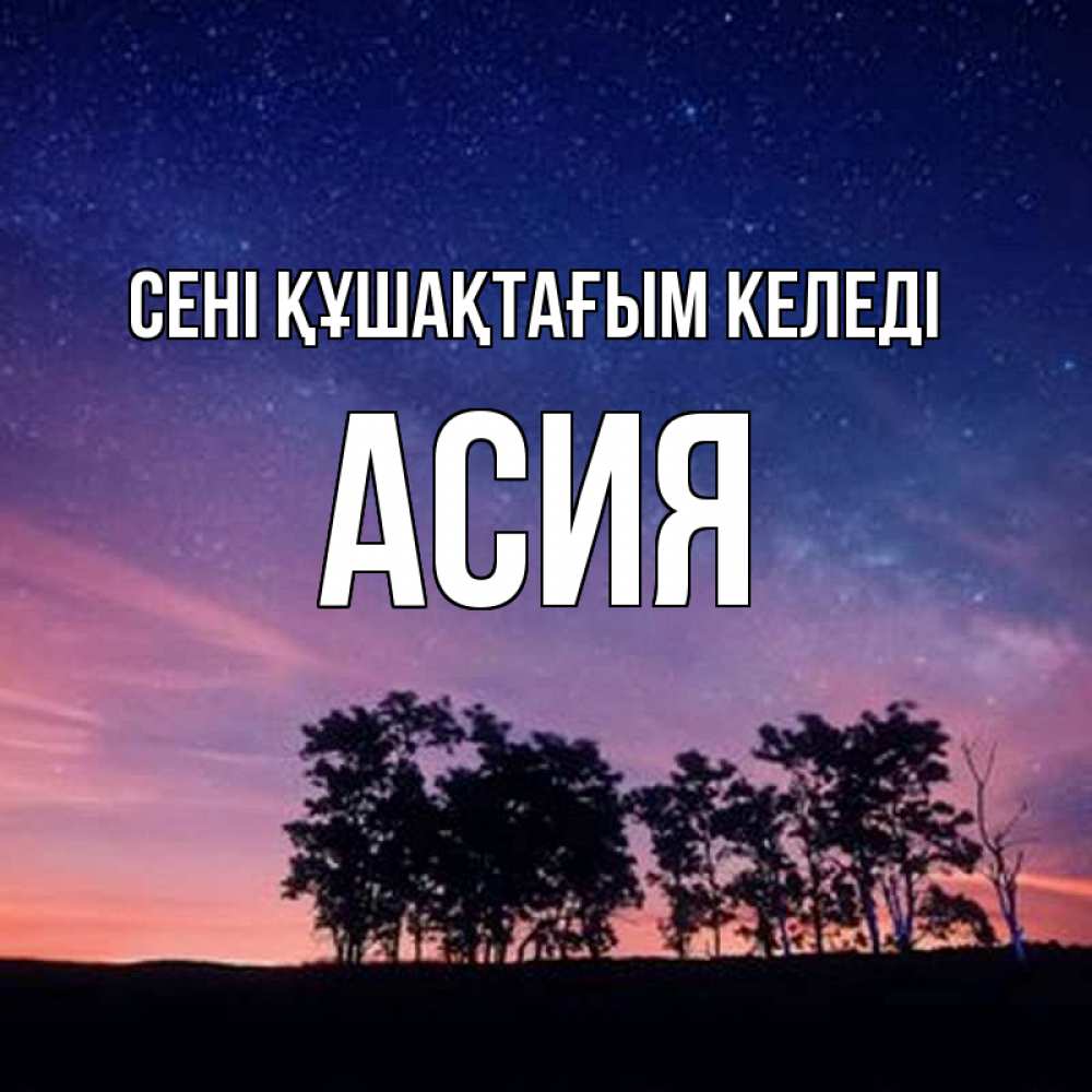 Күн сайын ашық хат с именем, АСИЯ сені құшақтағым келеді силуэты деревьев Онлайн тегін жүктеп алу тілектері бар керемет карта 
