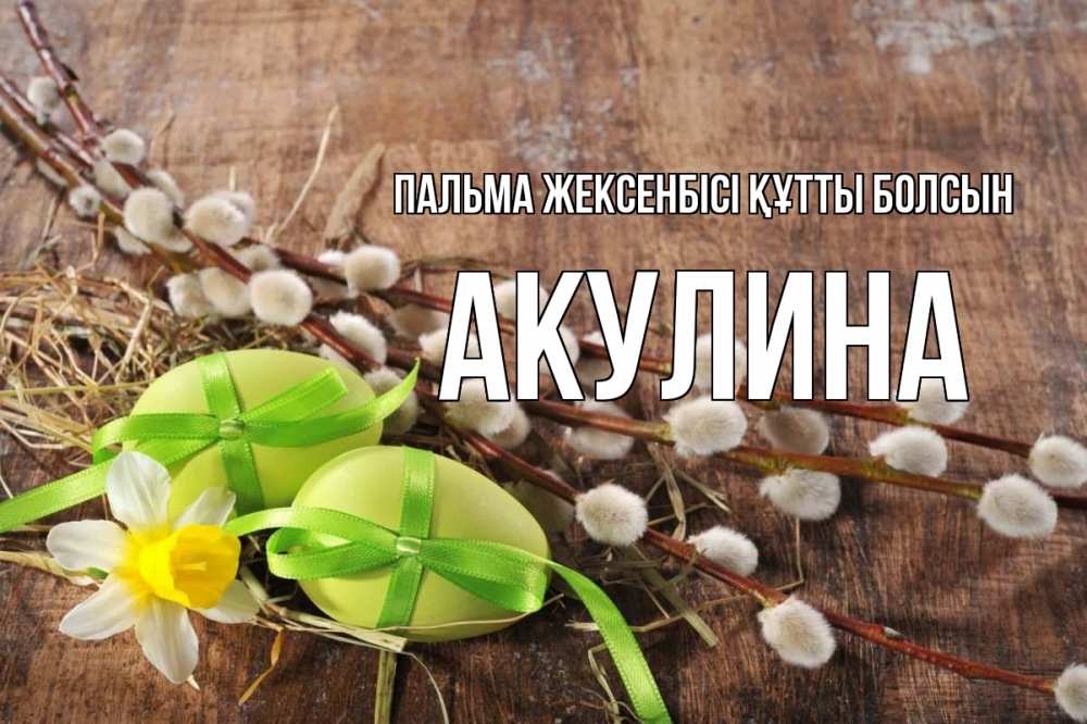Күн сайын ашық хат с именем, Акулина Пальма жексенбісі құтты болсын верба Онлайн тегін жүктеп алу тілектері бар керемет карта 