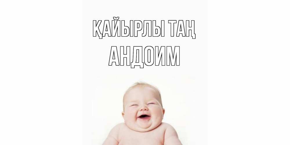 Күн сайын ашық хат с именем, Андоим Қайырлы таң малыш с улыбкой Онлайн тегін жүктеп алу тілектері бар керемет карта 