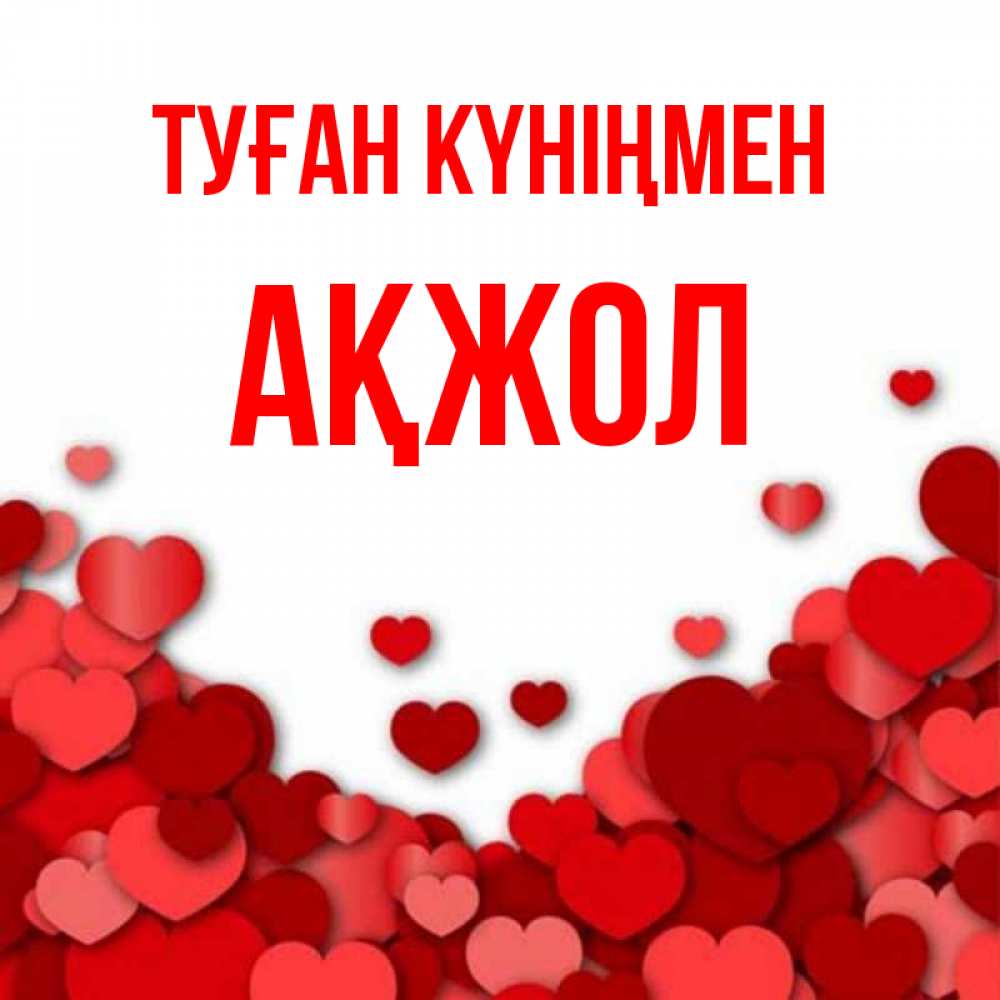 Күн сайын ашық хат с именем, Ақжол Туған күніңмен много красных сердечек о любви Онлайн тегін жүктеп алу тілектері бар керемет карта 