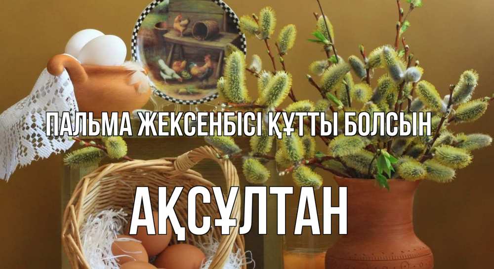 Күн сайын ашық хат с именем, Ақсұлтан Пальма жексенбісі құтты болсын верба 2 Онлайн тегін жүктеп алу тілектері бар керемет карта 