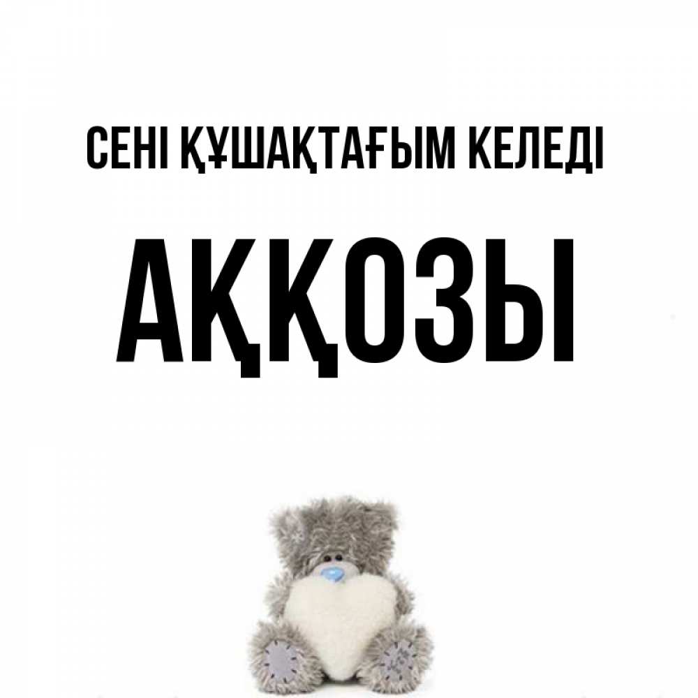 Күн сайын ашық хат с именем, Аққозы сені құшақтағым келеді медвежонок с сердечком белого цвета Онлайн тегін жүктеп алу тілектері бар керемет карта 