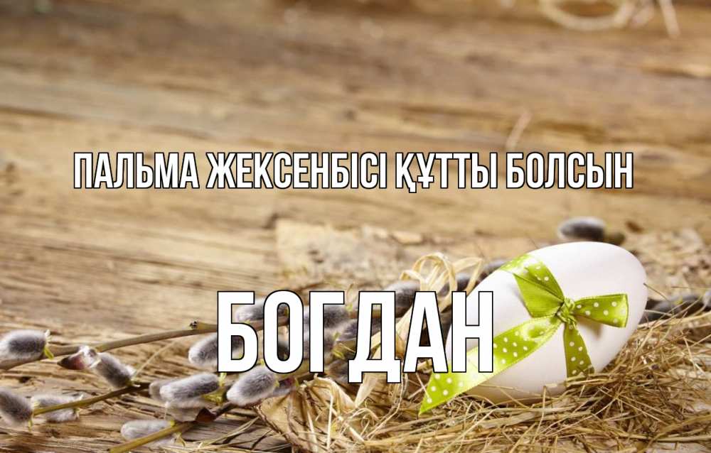 Күн сайын ашық хат с именем, Богдан Пальма жексенбісі құтты болсын верба Онлайн тегін жүктеп алу тілектері бар керемет карта 
