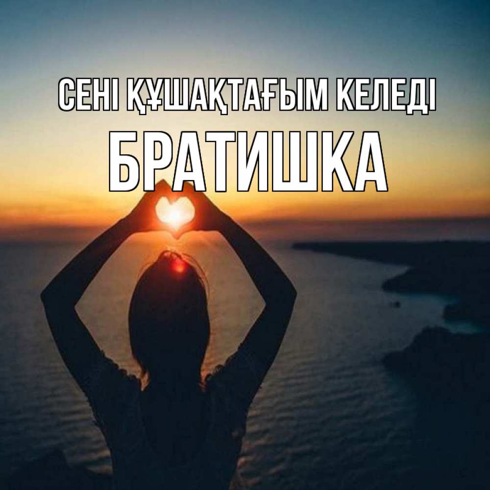 Күн сайын ашық хат с именем, Братишка сені құшақтағым келеді закат на море Онлайн тегін жүктеп алу тілектері бар керемет карта 