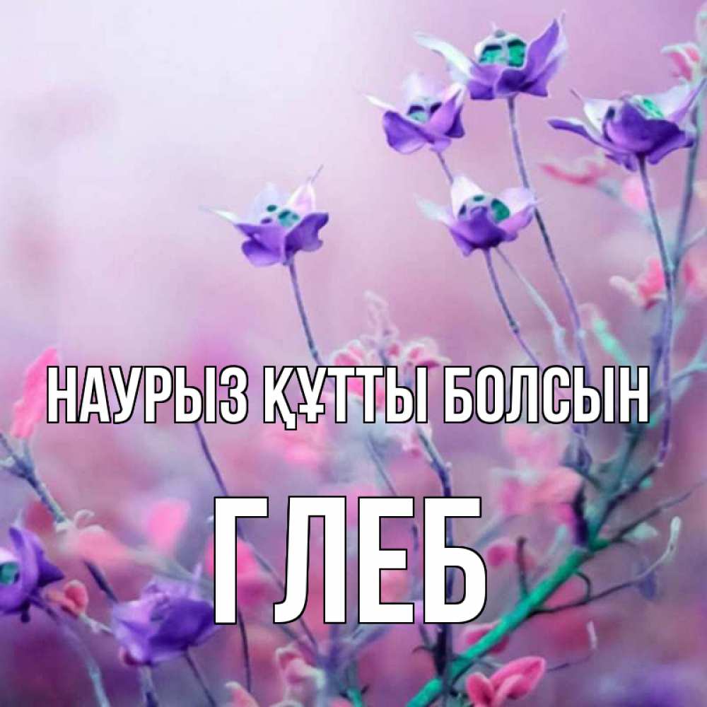 Күн сайын ашық хат с именем, Глеб Наурыз құтты болсын наурыз  2 Онлайн тегін жүктеп алу тілектері бар керемет карта 