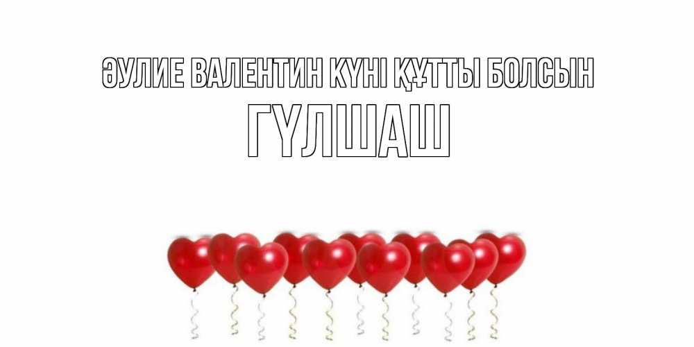 Күн сайын ашық хат с именем, ГҮЛШАШ Әулие Валентин күні құтты болсын Поздравляю с днем всех влюбленных тебя моя родная Онлайн тегін жүктеп алу тілектері бар керемет карта 