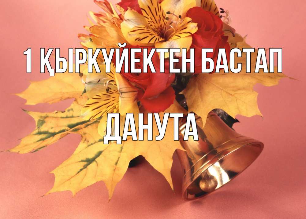 Күн сайын ашық хат с именем, Данута 1 қыркүйектен бастап колокольчик, желтые листья Онлайн тегін жүктеп алу тілектері бар керемет карта 